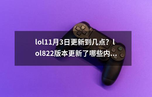 lol11月3日更新到几点?lol8.22版本更新了哪些内容?-第1张-游戏资讯-龙启网络