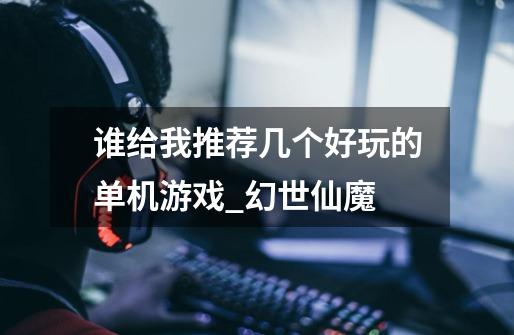 谁给我推荐几个好玩的单机游戏?_幻世仙魔-第1张-游戏资讯-龙启网络