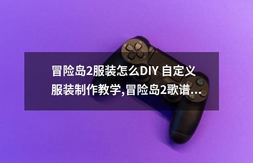 冒险岛2服装怎么DIY 自定义服装制作教学,冒险岛2歌谱制作-第1张-游戏资讯-龙启网络