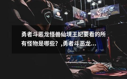 勇者斗恶龙怪兽仙境王妃要看的所有怪物是哪些?,勇者斗恶龙怪兽仙境图文攻略-第1张-游戏资讯-龙启网络