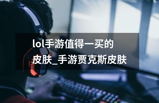 lol手游值得一买的皮肤_手游贾克斯皮肤-第1张-游戏资讯-龙启网络