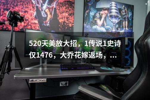 520天美放大招,1传说1史诗仅1476,大乔花嫁返场,大圣娶亲限免-第1张-游戏资讯-龙启网络