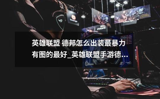 英雄联盟 德邦怎么出装最暴力 有图的最好_英雄联盟手游德邦总管最强出装-第1张-游戏资讯-龙启网络