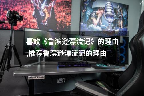 喜欢《鲁滨逊漂流记》的理由,推荐鲁滨逊漂流记的理由-第1张-游戏资讯-龙启网络