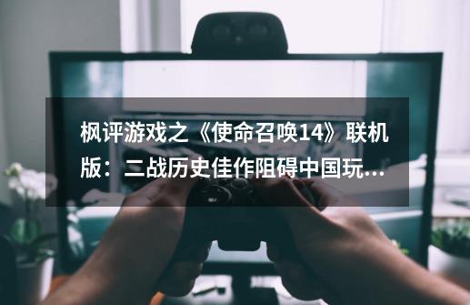 枫评游戏之《使命召唤14》联机版:二战历史佳作阻碍中国玩家体验-第1张-游戏资讯-龙启网络