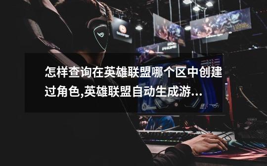 怎样查询在英雄联盟哪个区中创建过角色,英雄联盟自动生成游戏时间-第1张-游戏资讯-龙启网络