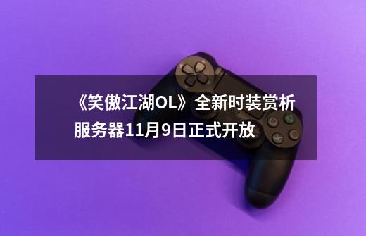 《笑傲江湖OL》全新时装赏析 服务器11月9日正式开放-第1张-游戏资讯-龙启网络