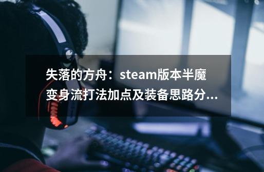 失落的方舟:steam版本半魔变身流打法加点及装备思路分享-第1张-游戏资讯-龙启网络