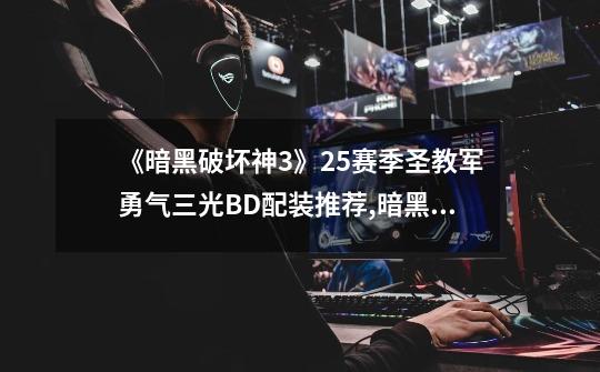 《暗黑破坏神3》25赛季圣教军勇气三光BD配装推荐,暗黑3圣教军随从装备搭配-第1张-游戏资讯-龙启网络