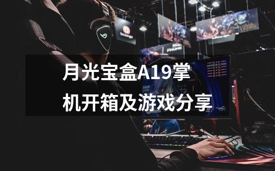 月光宝盒A19掌机开箱及游戏分享-第1张-游戏资讯-龙启网络
