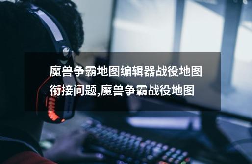 魔兽争霸地图编辑器战役地图衔接问题,魔兽争霸战役地图-第1张-游戏资讯-龙启网络