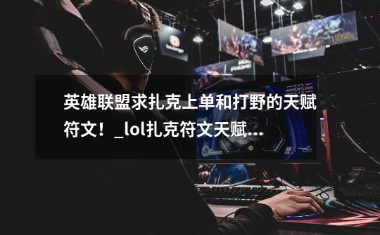 英雄联盟求扎克上单和打野的天赋符文!_lol扎克符文天赋加点一览-第1张-游戏资讯-龙启网络