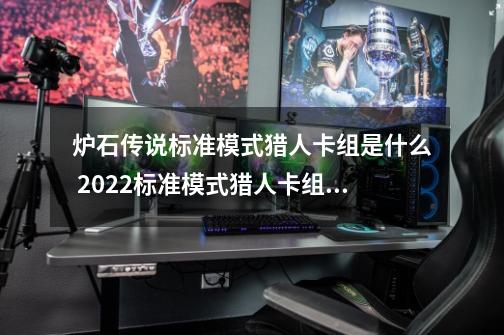 炉石传说标准模式猎人卡组是什么 2022标准模式猎人卡组推荐,炉石传说猎人卡组打法心得-第1张-游戏资讯-龙启网络