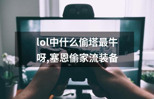 lol中什么偷塔最牛呀,塞恩偷家流装备-第1张-游戏资讯-龙启网络
