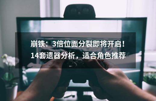 崩铁:3倍位面分裂即将开启!14套遗器分析,适合角色推荐-第1张-游戏资讯-龙启网络