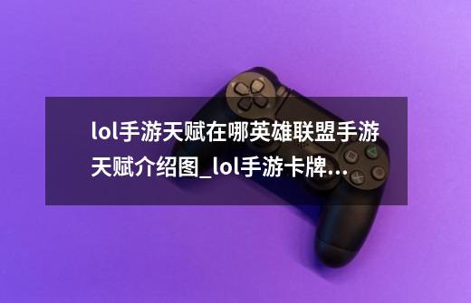 lol手游天赋在哪英雄联盟手游天赋介绍图_lol手游卡牌天赋-第1张-游戏资讯-龙启网络