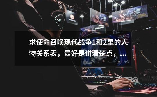 求使命召唤现代战争1和2里的人物关系表,最好是讲清楚点,包括1、2两集间的关系,玩了半天搞不懂人物关系_使命召唤现代战争和现代战争2-第1张-游戏资讯-龙启网络