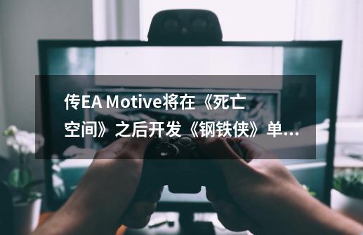 传EA Motive将在《死亡空间》之后开发《钢铁侠》单机游戏-第1张-游戏资讯-龙启网络