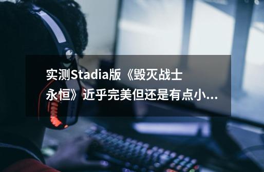 实测Stadia版《毁灭战士 永恒》近乎完美但还是有点小问题-第1张-游戏资讯-龙启网络