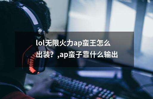 lol无限火力ap蛮王怎么出装?,ap蛮子靠什么输出-第1张-游戏资讯-龙启网络