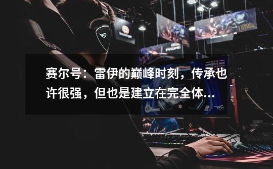 赛尔号:雷伊的巅峰时刻,传承也许很强,但也是建立在完全体上-第1张-游戏资讯-龙启网络