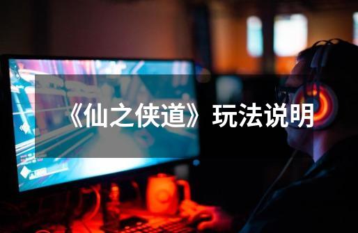 《仙之侠道》玩法说明-第1张-游戏资讯-龙启网络
