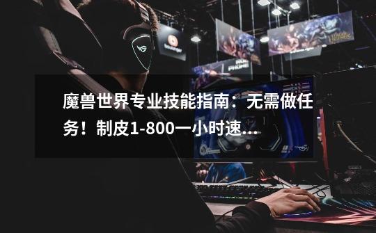 魔兽世界专业技能指南:无需做任务!制皮1-800一小时速冲技巧-第1张-游戏资讯-龙启网络
