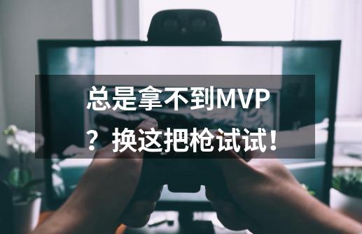 总是拿不到MVP?换这把枪试试!-第1张-游戏资讯-龙启网络
