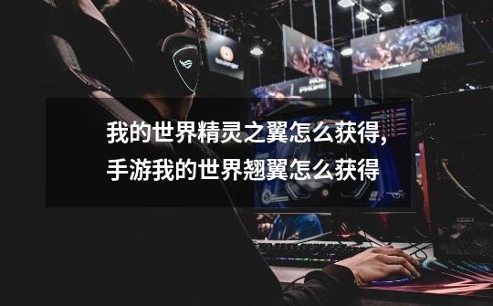 我的世界精灵之翼怎么获得,手游我的世界翘翼怎么获得-第1张-游戏资讯-龙启网络
