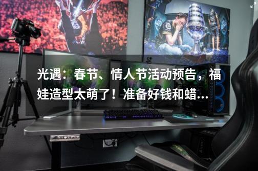 光遇:春节、情人节活动预告,福娃造型太萌了!准备好钱和蜡烛-第1张-游戏资讯-龙启网络