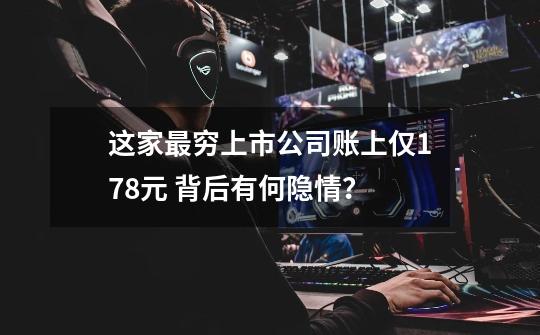 这家最穷上市公司账上仅178元 背后有何隐情?-第1张-游戏资讯-龙启网络