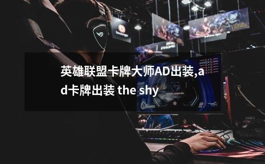 英雄联盟卡牌大师AD出装,ad卡牌出装 the shy-第1张-游戏资讯-龙启网络