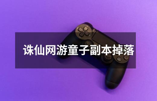 诛仙网游童子副本掉落-第1张-游戏资讯-龙启网络