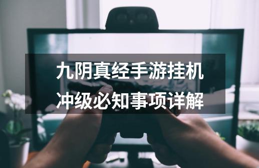 九阴真经手游挂机冲级必知事项详解-第1张-游戏资讯-龙启网络