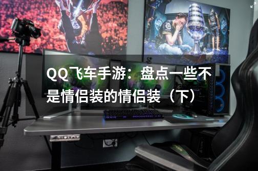 QQ飞车手游:盘点一些不是情侣装的情侣装(下)-第1张-游戏资讯-龙启网络