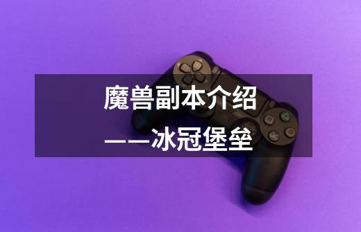 魔兽副本介绍——冰冠堡垒-第1张-游戏资讯-龙启网络