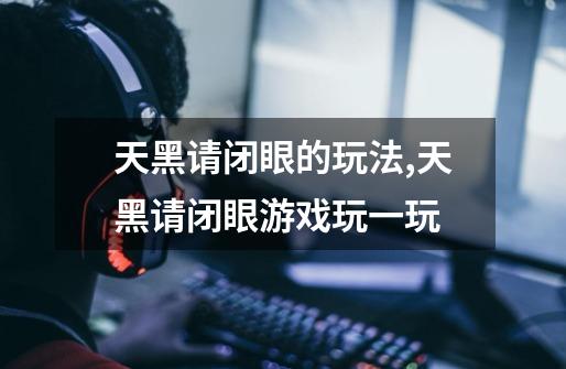 天黑请闭眼的玩法,天黑请闭眼游戏玩一玩-第1张-游戏资讯-龙启网络