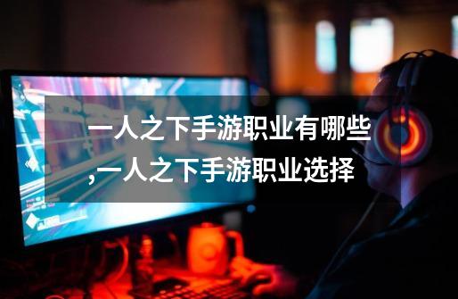 一人之下手游职业有哪些,一人之下手游职业选择-第1张-游戏资讯-龙启网络
