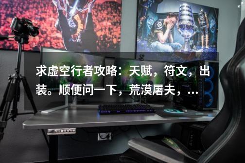 求虚空行者攻略:天赋,符文,出装。顺便问一下,荒漠屠夫,火男,虚空行者还有盲僧哪个最厉害,简要说明,英雄联盟虚空行者天赋-第1张-游戏资讯-龙启网络