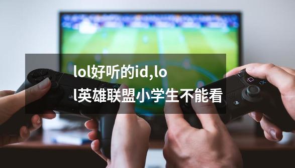 lol好听的id,lol英雄联盟小学生不能看-第1张-游戏资讯-龙启网络