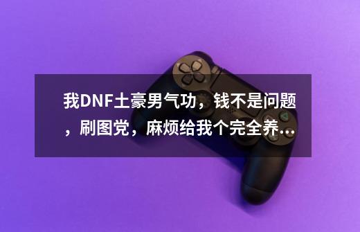 我DNF土豪男气功,钱不是问题,刷图党,麻烦给我个完全养成或者告诉我时装啊装备啊武器首饰什么的_dnf男气功徽章选择-第1张-游戏资讯-龙启网络