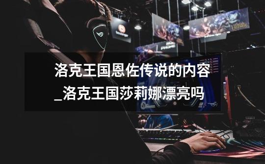 洛克王国恩佐传说的内容_洛克王国莎莉娜漂亮吗-第1张-游戏资讯-龙启网络