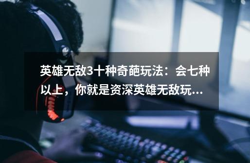 英雄无敌3十种奇葩玩法:会七种以上,你就是资深英雄无敌玩家-第1张-游戏资讯-龙启网络