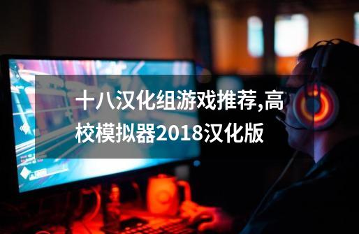 十八汉化组游戏推荐,高校模拟器2018汉化版-第1张-游戏资讯-龙启网络