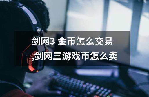 剑网3 金币怎么交易,剑网三游戏币怎么卖-第1张-游戏资讯-龙启网络