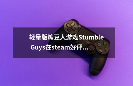 轻量版糖豆人游戏Stumble Guys在steam好评如潮、热度飞涨-第1张-游戏资讯-龙启网络