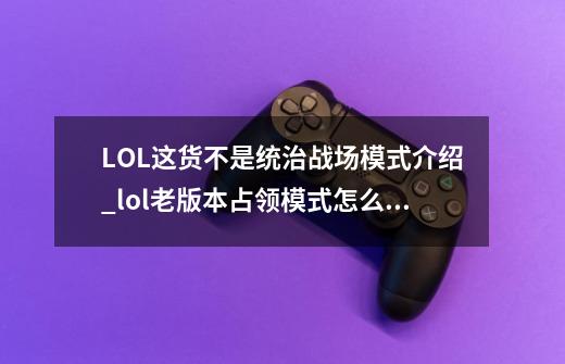 LOL这货不是统治战场模式介绍_lol老版本占领模式怎么开-第1张-游戏资讯-龙启网络