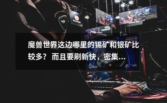 魔兽世界这边哪里的锡矿和银矿比较多? 而且要刷新快,密集的地方。不论部落与联盟的阵营。_乌龟服真银矿石哪里多-第1张-游戏资讯-龙启网络