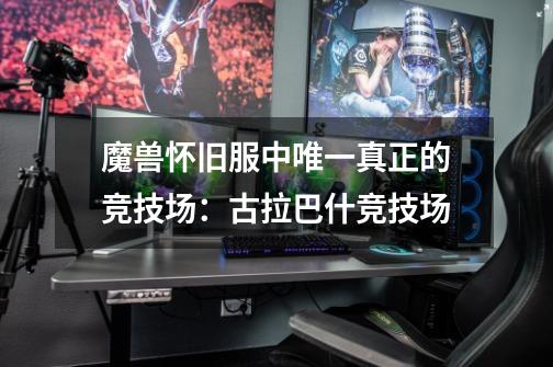 魔兽怀旧服中唯一真正的竞技场:古拉巴什竞技场-第1张-游戏资讯-龙启网络