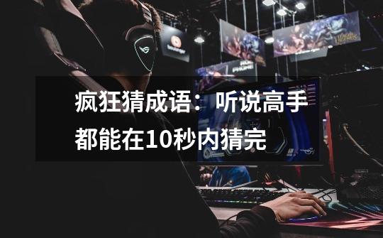 疯狂猜成语：听说高手都能在10秒内猜完-第1张-游戏资讯-龙启网络